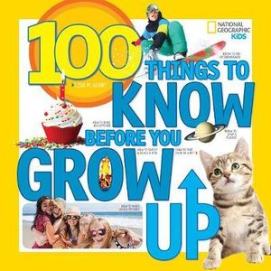 100 Things To Know Before You Grow Up : Nat Geo - 100 Things To - Lisa M. Gerry