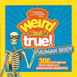 Weird But True Human Body : 300 Outrageous Facts about Your Awesome Anatomy - National Geographic Kids