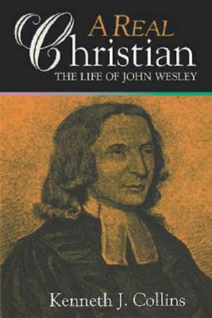 A Real Christian : The Life of John Wesley - Kenneth J. Collins