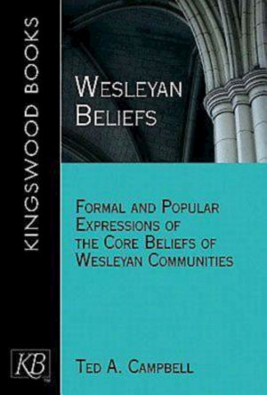 Wesleyan Beliefs : Formal and Popular Expressions of the Core Beliefs of Wesleyan Communities - Ted A. Campbell