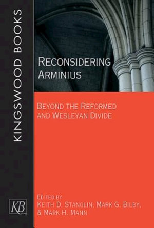 Reconsidering Arminius : Beyond the Reformed and Wesleyan Divide - Keith D. Stanglin