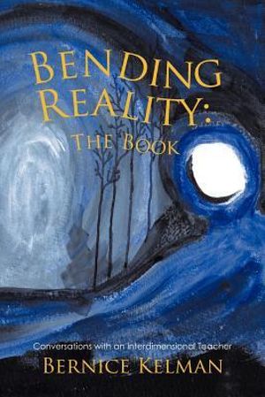 Bending Reality : The Book: Conversations with an Interdimensional Teacher - Bernice Kelman