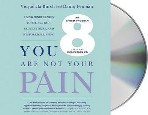 You Are Not Your Pain : Using Mindfulness to Relieve Pain, Reduce Stress, and Restore Well-Being---An Eight-Week Program - Vidyamala Burch