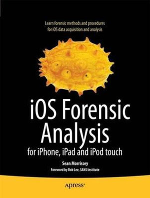 iOS Forensic Analysis : for iPhone, iPad, and iPod touch - Sean Morrissey