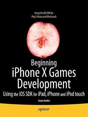 Beginning iOS 5 Games Development : Using the iOS SDK for iPad, iPhone and iPod touch - Lucas Jordan