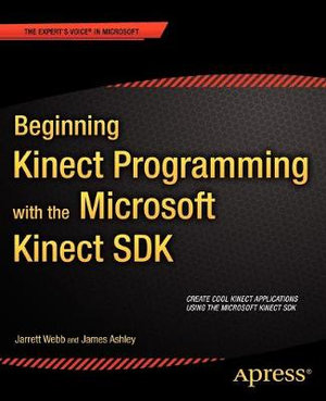 Beginning Kinect Programming with the Microsoft Kinect SDK : Expert's Voice in Microsoft - Jarrett Webb