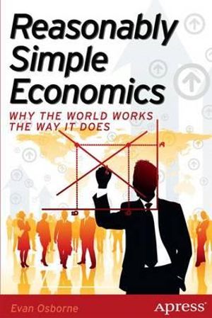 Reasonably Simple Economics : Why the World Works the Way It Does - Evan Osborne