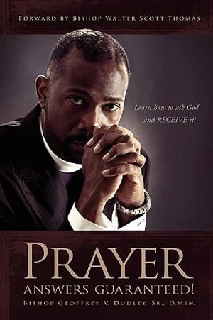 Prayer Answers Guaranteed! : Learn how to ask God ...and RECEIVE it! - Bishop Geoffrey V Dudley Sr  D Min