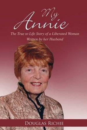 My Annie : The True to Life Story of a Liberated Woman Written by Her Husband - Douglas Richie