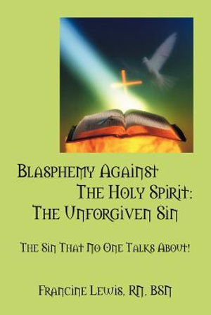 Blasphemy Against the Holy Spirit : The Unforgiven Sin: The Sin That No One Talks About! - Francine Lewis Rn Bsn