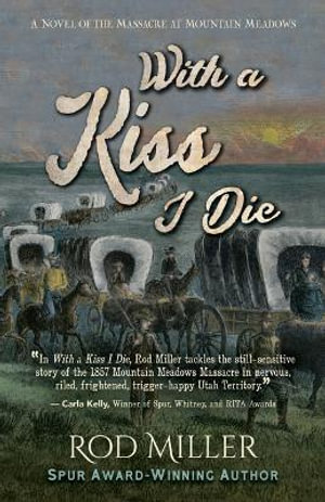 WITH A KISS I DIE : A Novel of the Massacre at Mountain Meadows - Rod Miller