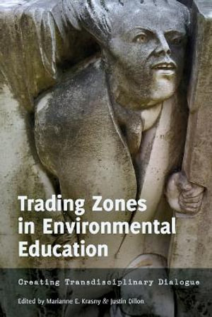 Trading Zones in Environmental Education : Creating Transdisciplinary Dialogue - Marianne E. Krasny