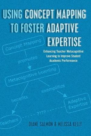 Using Concept Mapping to Foster Adaptive Expertise : Enhancing Teacher Metacognitive Learning to Improve Student Academic Performance - Diane Salmon