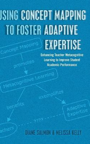 Using Concept Mapping to Foster Adaptive Expertise : Enhancing Teacher Metacognitive Learning to Improve Student Academic Performance - Diane Salmon