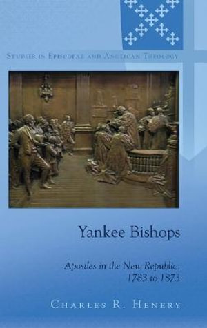 Yankee Bishops : Apostles in the New Republic, 1783 to 1873 - C.K. Robertson