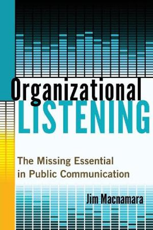 Organizational Listening : The Missing Essential in Public Communication - Jim Macnamara