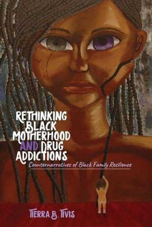 Rethinking Black Motherhood and Drug Addictions : Counternarratives of Black Family Resilience - Richard Gregory Johnson III