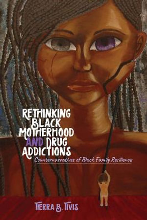 Rethinking Black Motherhood and Drug Addictions : Counternarratives of Black Family Resilience - Rochelle Brock