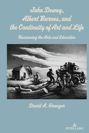 John Dewey, Albert Barnes, and the Continuity of Art and Life : Revisioning the Arts and Education - David A. Granger