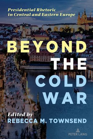 Beyond the Cold War : Presidential Rhetoric in Central and Eastern Europe - Mitchell S. McKinney