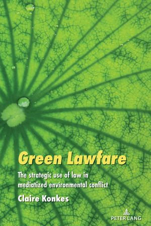 Green Lawfare : The strategic use of law in mediatized environmental conflict - Simon Cottle