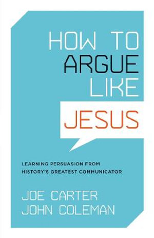 How to Argue like Jesus : Learning Persuasion from History's Greatest Communicator - Joe Carter