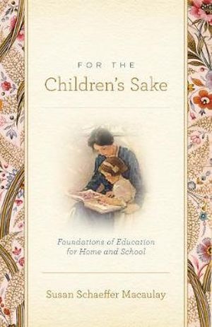 For the Children's Sake : Foundations of Education for Home and School - Susan Schaeffer Macaulay