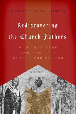 Rediscovering the Church Fathers : Who They Were and How They Shaped the Church - Michael A. G. Haykin