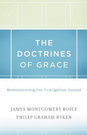 The Doctrines of Grace : Rediscovering the Evangelical Gospel - James Montgomery Boice