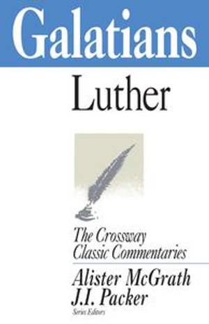 Galatians : Crossway Classic Commentaries : Book 15 - Martin Luther