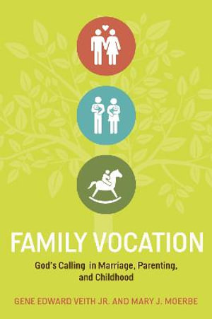 Family Vocation : God's Calling in Marriage, Parenting, and Childhood - Gene Edward Veith Jr.