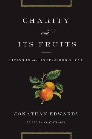 Charity and Its Fruits : Living in the Light of God's Love - Jonathan Edwards