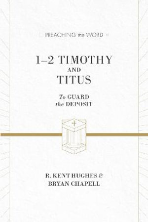 1-2 Timothy and Titus : To Guard the Deposit (ESV Edition) - R. Kent Hughes