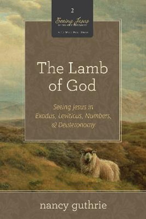 The Lamb of God : Seeing Jesus in Exodus, Leviticus, Numbers, and Deuteronomy (A 10-week Bible Study) - Nancy Guthrie