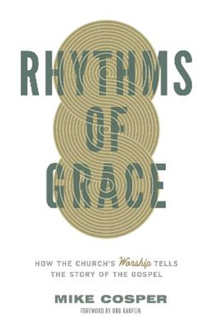 Rhythms of Grace : How the Church's Worship Tells the Story of the Gospel - Mike Cosper