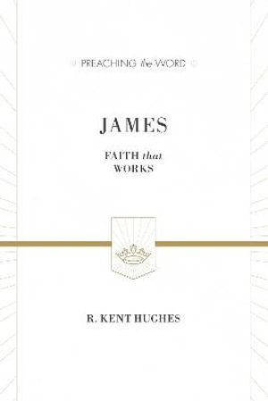 James : Faith That Works (ESV Edition) - R. Kent Hughes