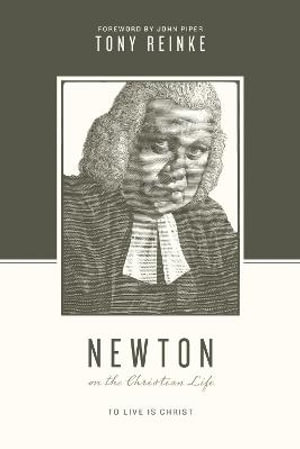 Newton on the Christian Life : To Live Is Christ - Tony Reinke