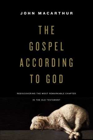 The Gospel According to God : Rediscovering the Most Remarkable Chapter in the Old Testament - John MacArthur