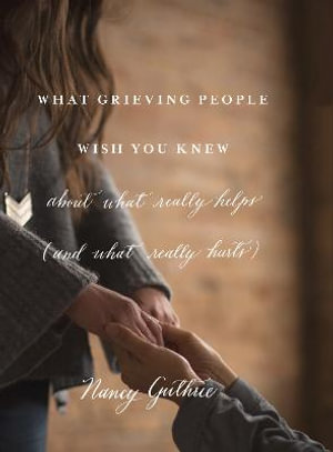 What Grieving People Wish You Knew about What Really Helps - Nancy Guthrie
