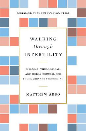 Walking through Infertility : Biblical, Theological, and Moral Counsel for Those Who Are Struggling - Matthew Arbo