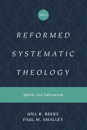 Reformed Systematic Theology, Volume 3 : Spirit and Salvation - Joel Beeke