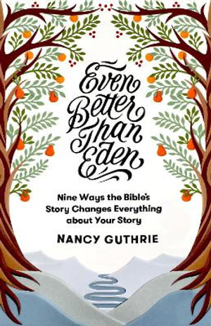 Even Better than Eden : Nine Ways the Bible's Story Changes Everything about Your Story - Nancy Guthrie