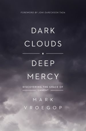 Dark Clouds, Deep Mercy : Discovering the Grace of Lament - Mark Vroegop