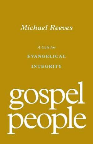 Gospel People : A Call for Evangelical Integrity - Michael Reeves