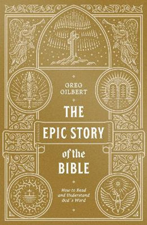 The Epic Story of the Bible : How to Read and Understand God's Word - Greg Gilbert