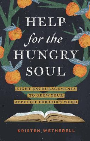 Help for the Hungry Soul : Eight Encouragements to Grow Your Appetite for God's Word - Kristen Wetherell