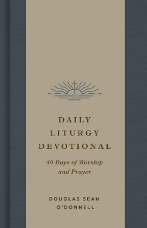 Daily Liturgy Devotional : 40 Days of Worship and Prayer - Douglas Sean O'Donnell