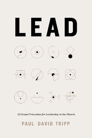 Lead : 12 Gospel Principles for Leadership in the Church (with Study Questions) - Paul David Tripp