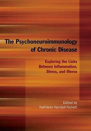 The Psychoneuroimmunology of Chronic Disease: Exploring the Links Between Inflammation, Stress, and Illness :  Exploring the Links Between Inflammation, Stress, and Illness - Kathleen Kendall-Tackett, PhD