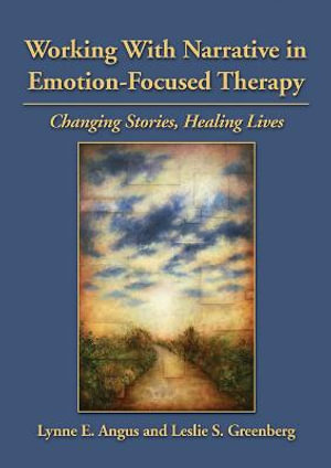 Working with Narrative in Emotion-Focused Therapy : Changing Stories, Healing Lives - Lynne E. Angus